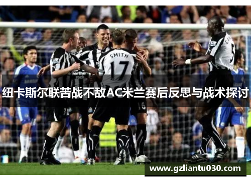 纽卡斯尔联苦战不敌AC米兰赛后反思与战术探讨