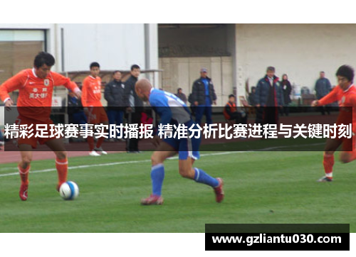 精彩足球赛事实时播报 精准分析比赛进程与关键时刻