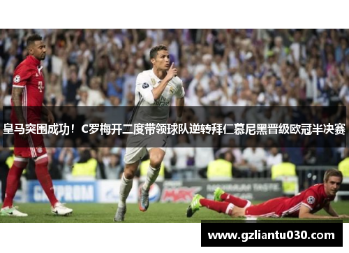 皇马突围成功！C罗梅开二度带领球队逆转拜仁慕尼黑晋级欧冠半决赛