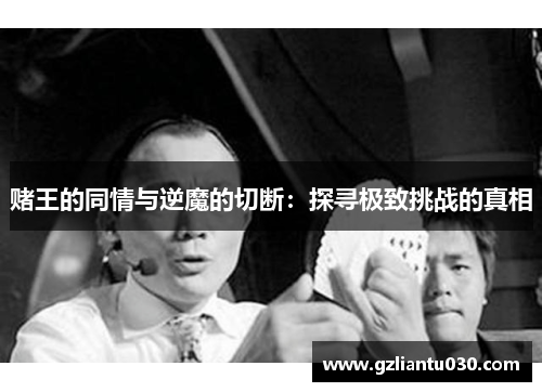 赌王的同情与逆魔的切断：探寻极致挑战的真相