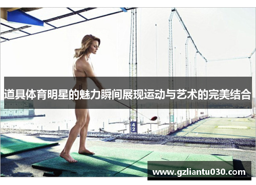 道具体育明星的魅力瞬间展现运动与艺术的完美结合