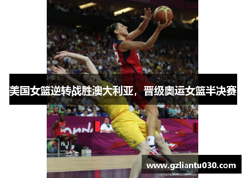 美国女篮逆转战胜澳大利亚，晋级奥运女篮半决赛