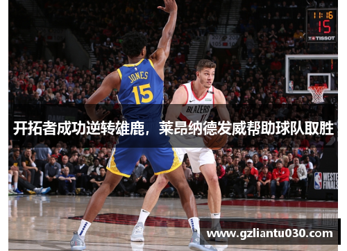 开拓者成功逆转雄鹿，莱昂纳德发威帮助球队取胜
