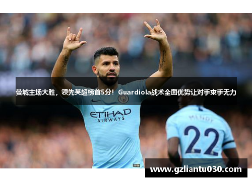曼城主场大胜，领先英超榜首5分！Guardiola战术全面优势让对手束手无力