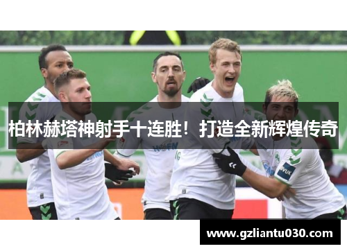 柏林赫塔神射手十连胜！打造全新辉煌传奇