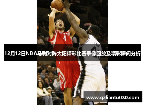 12月12日NBA马刺对阵太阳精彩比赛录像回放及精彩瞬间分析