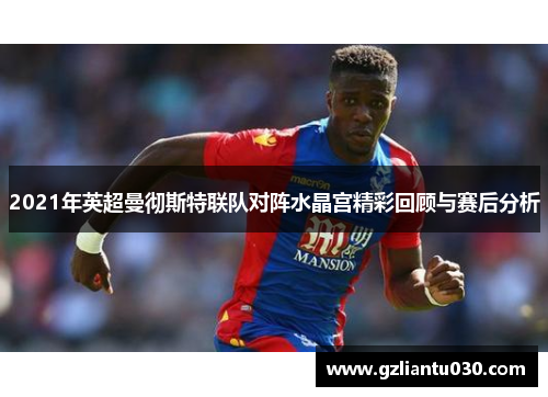2021年英超曼彻斯特联队对阵水晶宫精彩回顾与赛后分析