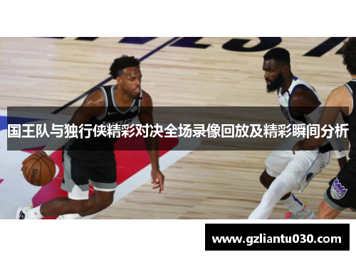 国王队与独行侠精彩对决全场录像回放及精彩瞬间分析