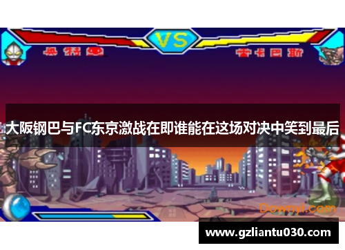 大阪钢巴与FC东京激战在即谁能在这场对决中笑到最后
