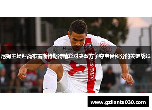 尼姆主场迎战布雷斯特期待精彩对决双方争夺宝贵积分的关键战役