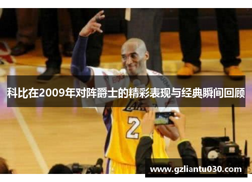 科比在2009年对阵爵士的精彩表现与经典瞬间回顾
