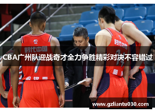 CBA广州队迎战奇才全力争胜精彩对决不容错过