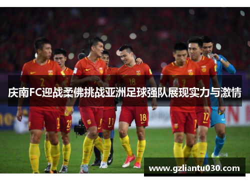 庆南FC迎战柔佛挑战亚洲足球强队展现实力与激情