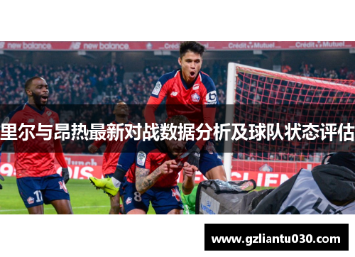 里尔与昂热最新对战数据分析及球队状态评估