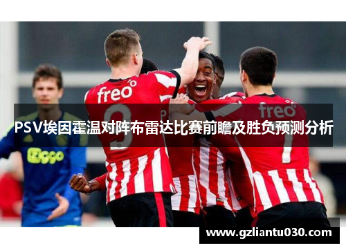 PSV埃因霍温对阵布雷达比赛前瞻及胜负预测分析