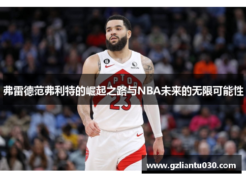 弗雷德范弗利特的崛起之路与NBA未来的无限可能性